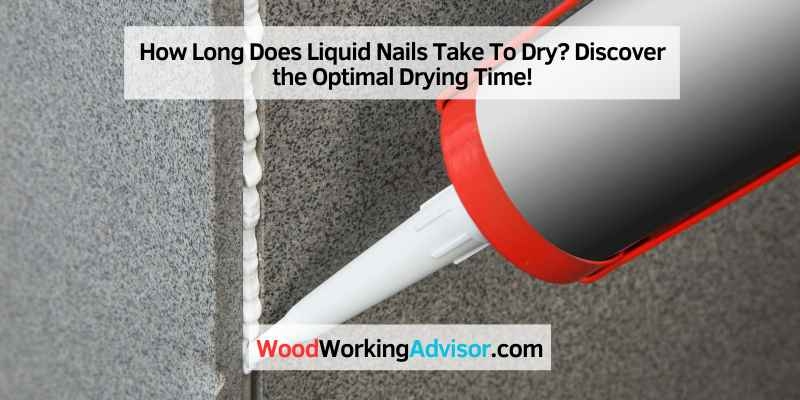 How Long Does Liquid Nails Take To Dry Discover The Optimal Drying 